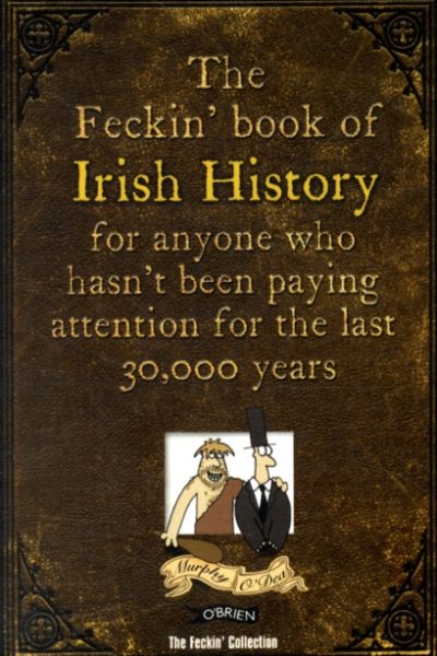 The Feckin' Book of Irish History : for anyone who hasn't been paying attention for the last 30,000 years by Murphy, Colin