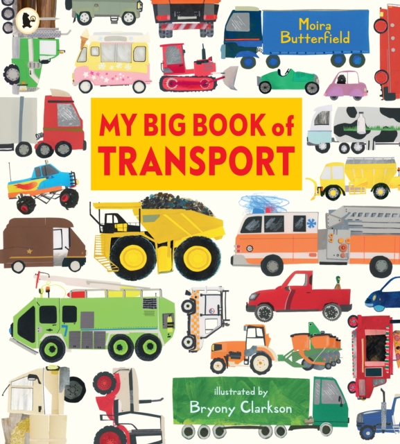 My Big Book of Transport : Find out about cars, trucks, buses, fire engines, diggers and more in this vibrant celebration of things that go by Butterfield, Moira