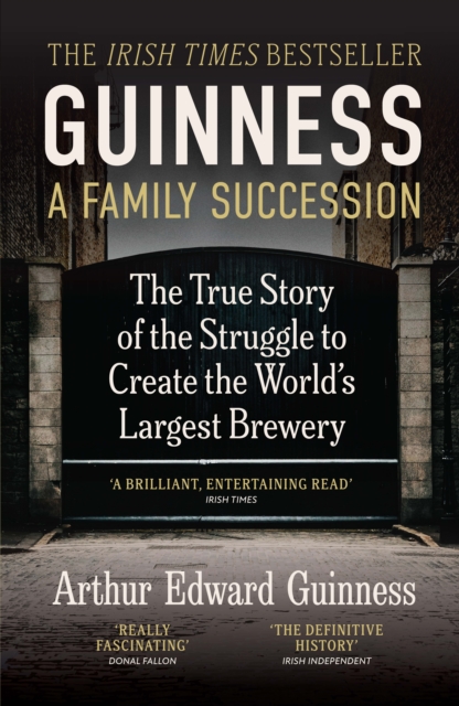 Guinness: A Family Succession : THE IRISH TIMES BESTSELLER: The True Story of the Struggle to Create the World's Largest Brewery by Guinness, Arthur Edward