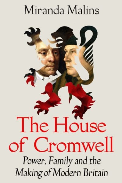 The House of Cromwell : Power, Family and the Making of Modern Britain by Malins, Miranda