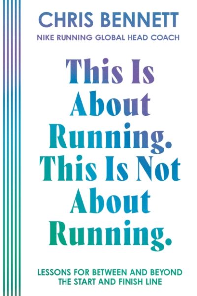 This Is About Running. This Is Not About Running. : Lessons for Between and Beyond the Start and Finish Line by Bennett, Chris