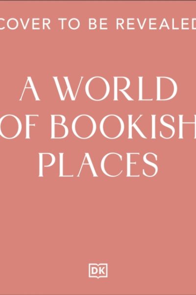 A World of Bookish Places : Travel Inspiration For Book Lovers by DK Travel