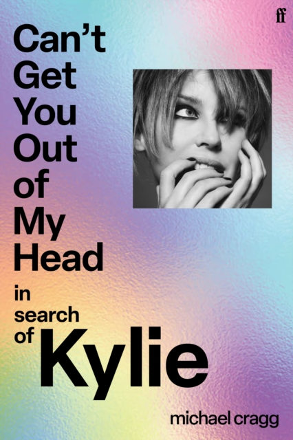 Can't Get You Out Of My Head : In Search of Kylie by Cragg, Michael