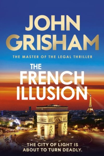 The French Illusion : the explosive new novel from the master of the legal thriller by Grisham, John