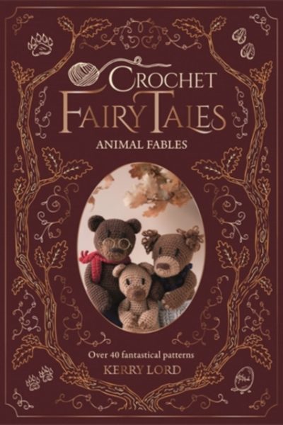 Crochet Fairy Tales: Animal Fables : Over 40 Fantastical Patterns by Lord, Kerry