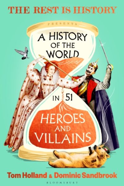 A History of the World in 51 Heroes and Villains : The rip-roaring new book from the hosts of The Rest is History by Goalhanger